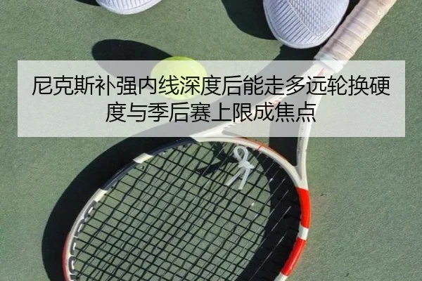 尼克斯补强内线深度后能走多远轮换硬度与季后赛上限成焦点 - kaiyun